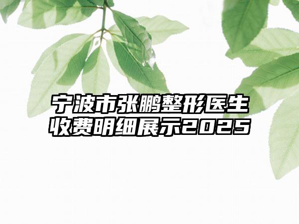寧波市張鵬整形醫(yī)生收費(fèi)明細(xì)展示2025