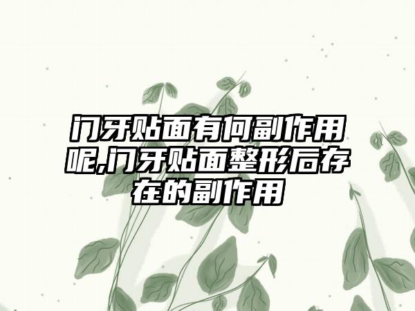 門(mén)牙貼面有何副作用呢,門(mén)牙貼面整形后存在的副作用