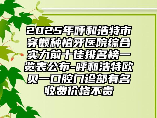 2025年呼和浩特市穿顴種植牙醫(yī)院綜合實(shí)力前十佳排名榜一覽表公布-呼和浩特歐貝一口腔門(mén)診部有名收費(fèi)價(jià)格不貴